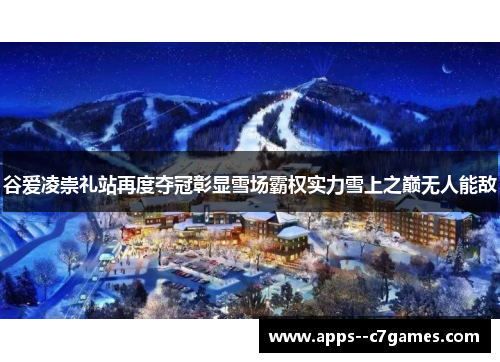 谷爱凌崇礼站再度夺冠彰显雪场霸权实力雪上之巅无人能敌