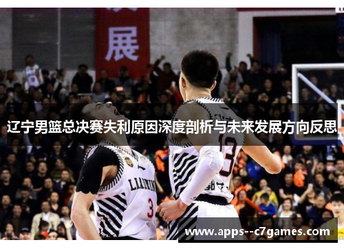 辽宁男篮总决赛失利原因深度剖析与未来发展方向反思