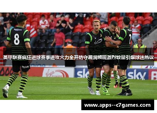 英甲联赛疯狂进球赛季进攻火力全开防守漏洞频现激烈较量引爆球迷热议