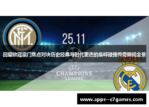 回望欧冠豪门焦点对决历史经典与时代更迭的巅峰碰撞传奇瞬间全景