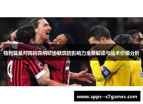 格列兹曼对阵阿森纳欧协联攻防影响力全景解读与战术价值分析