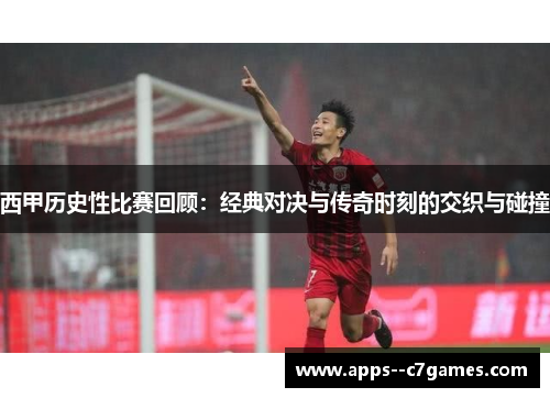 西甲历史性比赛回顾：经典对决与传奇时刻的交织与碰撞