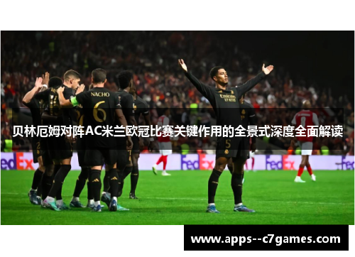 贝林厄姆对阵AC米兰欧冠比赛关键作用的全景式深度全面解读