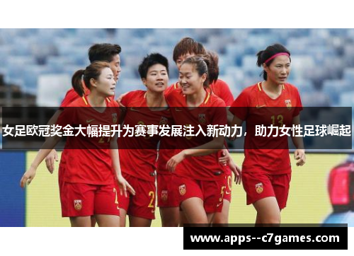 女足欧冠奖金大幅提升为赛事发展注入新动力，助力女性足球崛起