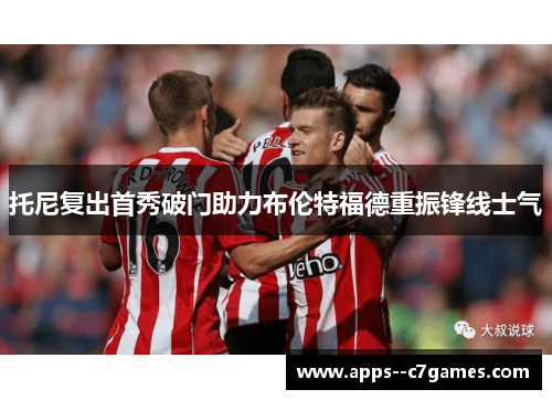 托尼复出首秀破门助力布伦特福德重振锋线士气