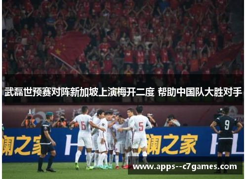 武磊世预赛对阵新加坡上演梅开二度 帮助中国队大胜对手