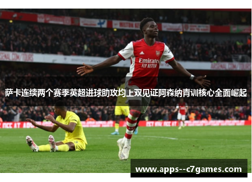 萨卡连续两个赛季英超进球助攻均上双见证阿森纳青训核心全面崛起