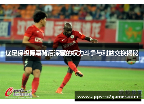 辽足保级黑幕背后深藏的权力斗争与利益交换揭秘
